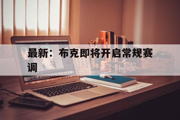 最新：布克即将开启常规赛调的简单介绍|OG娱乐官网